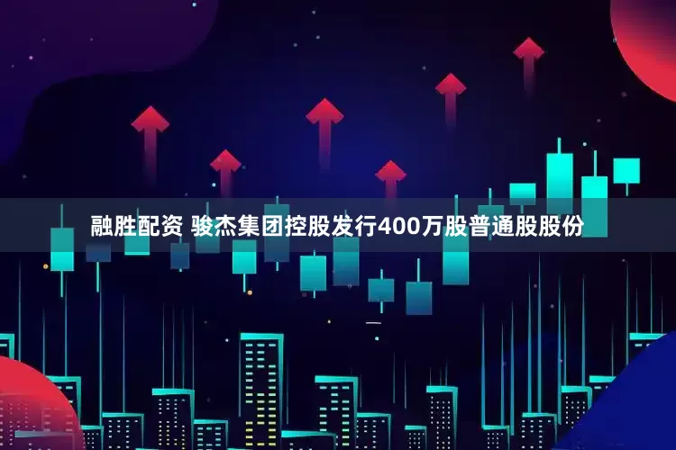 融胜配资 骏杰集团控股发行400万股普通股股份