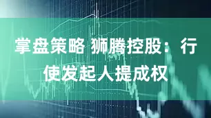 掌盘策略 狮腾控股：行使发起人提成权