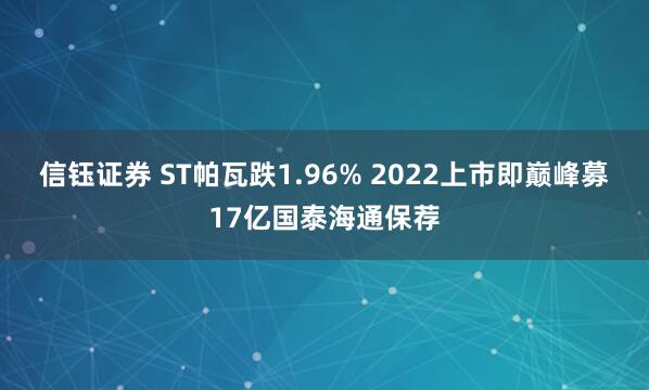 信钰证券 ST帕瓦跌1.96% 2022上市即巅峰募17亿国泰海通保荐