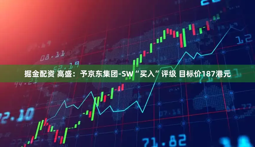 掘金配资 高盛：予京东集团-SW“买入”评级 目标价187港元