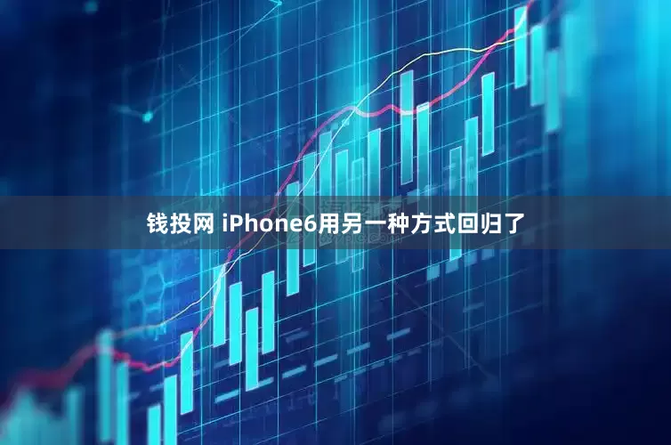 钱投网 iPhone6用另一种方式回归了