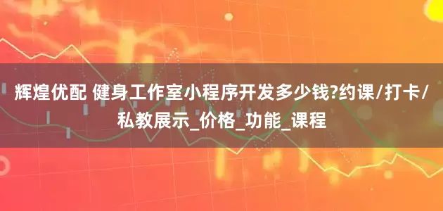 辉煌优配 健身工作室小程序开发多少钱?约课/打卡/私教展示_价格_功能_课程