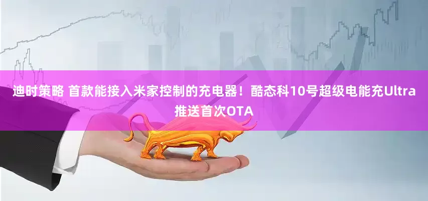 迪时策略 首款能接入米家控制的充电器！酷态科10号超级电能充Ultra推送首次OTA