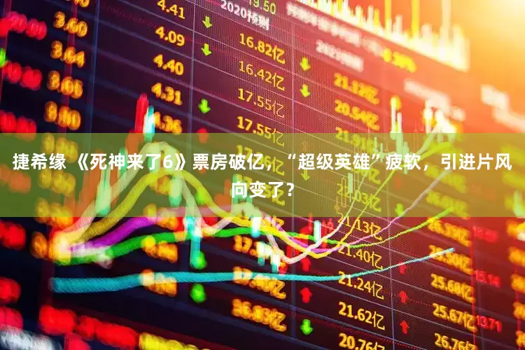 捷希缘 《死神来了6》票房破亿，“超级英雄”疲软，引进片风向变了？