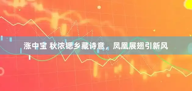 涨中宝 秋浓锶乡藏诗意，凤凰展翅引新风