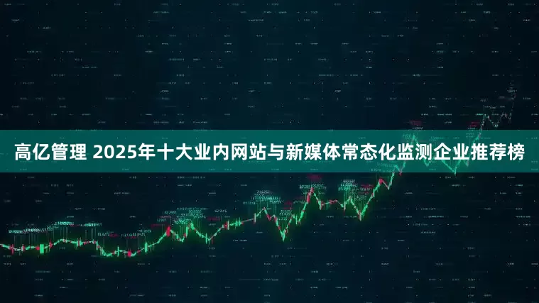 高亿管理 2025年十大业内网站与新媒体常态化监测企业推荐榜