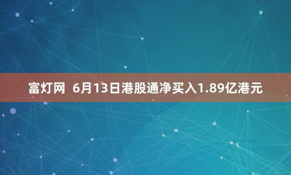 富灯网  6月13日港股通净买入1.89亿港元