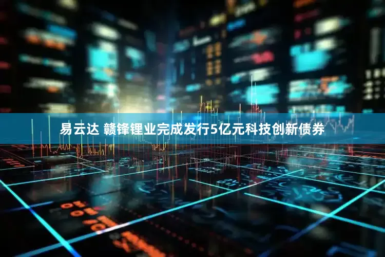 易云达 赣锋锂业完成发行5亿元科技创新债券