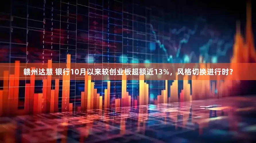 赣州达慧 银行10月以来较创业板超额近13%，风格切换进行时？