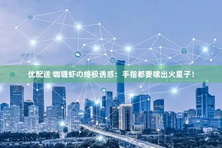 优配送 咖喱虾の终极诱惑:手指都要嗦出火星子!