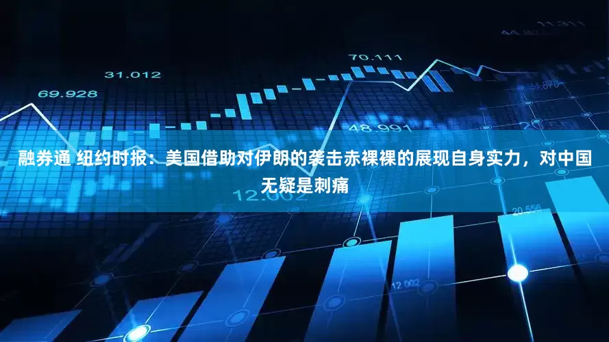 融券通 纽约时报：美国借助对伊朗的袭击赤裸裸的展现自身实力，对中国无疑是刺痛