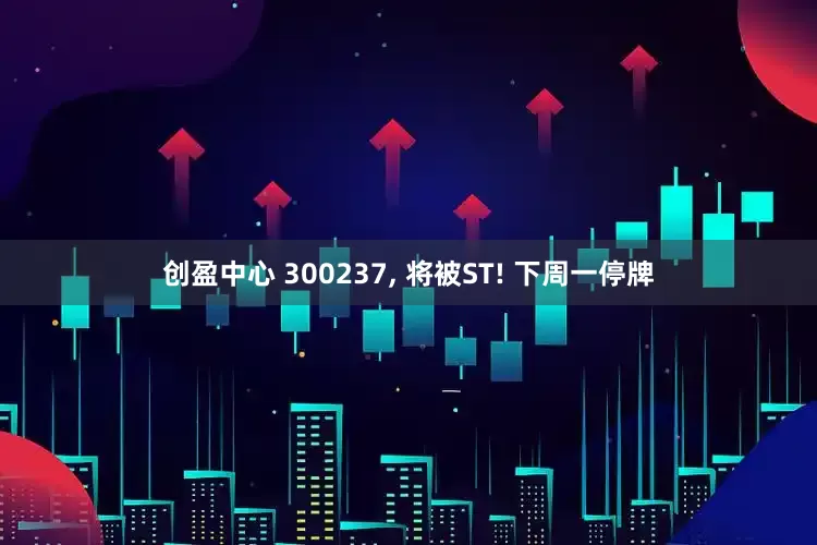 创盈中心 300237, 将被ST! 下周一停牌